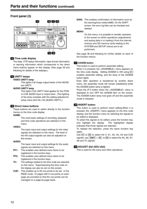 Page 1212
Parts and their functions (continued)
Front panel (3)
Time code display
The data, VTR status information, tape format information
or warning information which corresponds to the direct
menu buttons appear on this display. (See page 38 and
following for details of the displays.)
UNITY lamps
VIDEO UNITY lamp
This lights if all image output levels of the HD/SD 
are UNITY.
AUDIO UNITY lamp
This lights if the UNITY level applies for the PCM 
or CUE AUDIO input or output level.  (The lighting 
of the lamp...