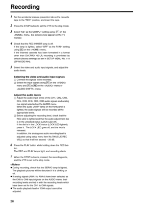 Page 2626
Recording
1Set the accidental erasure prevention tab on the cassette 
tape to the “REC” position, and insert the tape.
2Press the STOP button to set the VTR to the stop mode.
3Select “EE” as the OUTPUT setting using   on the 
 menu.  EE pictures now appear on the TV 
monitor.
4Check that the REC INHIBIT lamp is off.
If the lamp is lighted, select “OFF” as the R INH setting
using   on the  menu.
If the inserted cassette has been formatted in a format
other than DVCPRO HD-LP, recording is prohibited by...