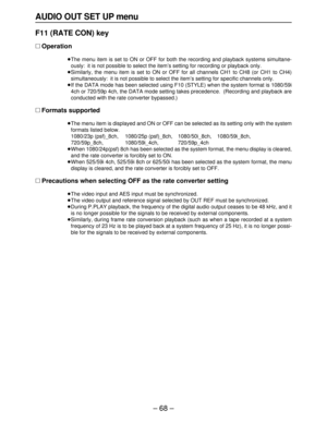 Page 68– 68 –
AUDIO OUT SET UP menu
F11 (RATE CON) key
∑Operation
≥The menu item is set to ON or OFF for both the recording and playback systems simultane-
ously: it is not possible to select the item’s setting for recording or playback only.
≥Similarly, the menu item is set to ON or OFF for all channels CH1 to CH8 (or CH1 to CH4) 
simultaneously: it is not possible to select the item’s setting for specific channels only.
≥If the DATA mode has been selected using F10 (STYLE) when the system format is 1080/59i...