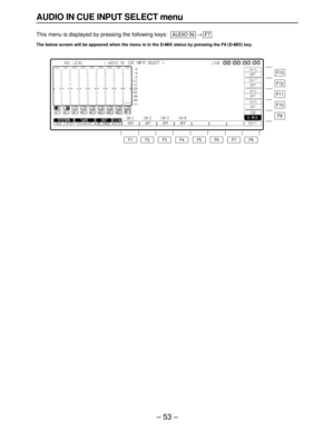 Page 53– 53–
AUDIO IN CUE INPUT SELECT menu
This menu is displayed by pressing the following keys:>
The below screen will be appeared when the menu is in the D-MIX status by pressing the F9 (D-MIX) key.
F7AUDIO IN
F13
F12
F11
F10
F9
F8 F7 F6 F5 F4 F3 F2 F1 