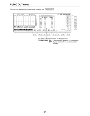 Page 61– 61–
AUDIO OUT menu
This menu is displayed by pressing the following key:AUDIO OUT
F13
F12
F11
F10
F9
F8 F7 F6 F5 F4 F3 F2 F1
The digital audio input statuses are displayed here.
PRE EMPHASIS ON:Pre-emphasis is applied to the input signals.
OFF:Regular signals with no pre-emphasis are
supplied. 