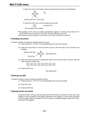Page 94MULTI CUE menu
4. Move the cursor to the section where the captured time code is to be displayed.
5. Press the COPY key to call the captured time code.
5. The cue data is now entered.
≥The position of the next cue number automatically appears in reverse video when the F1
(AUTO STEP) key on the MULTI CUE SET UP menu has been set to ON.
≥An entered cue point remains in the memory even when the power is turned off.
∑Changing cue points
Proceed as follows to change an already entered cue point.
(1) Press the...
