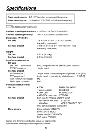 Page 18
- 18 -

Specifications
Ambient operating temperature: +1°F to +113°F (–10°C to +5°C)
Ambient operating humidity:  
30% to 90% (without condensation)
Dimensions (WHD):
SDI card   
7/8”-3/”3-5/8” (1.5709 mm) 
(excluding protrusions)
Interface bracket   
7-1/”7-3/16”6-3/” (190183171 mm) 
(excluding protrusions)
Weight:
SDI card   0. lbs. (0.10 kg)
Interface bracket .3 lbs. (1.06 kg)
Input/output connectors:
SDI card
SDI OUT 1,  connector...