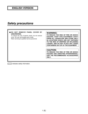 Page 21(E)
Safety precautions
1indicates safety information.
$DO NOT REMOVE PANEL COVER BY
UNSCREWING.
To reduce the risk of electric shock, do not remove
cover. No user serviceable parts inside.
Refer servicing to qualified service personnel.
WARNING:
TO REDUCE THE RISK OF FIRE OR SHOCK
HAZARD, KEEP THIS EQUIPMENT AWAY
FROM ALL LIQUIDS-USE AND STORE ONLY
IN LOCATIONS WHICH ARE NOT EXPOSED
TO THE RISK OF DRIPPING OR SPLASHING
LIQUIDS, AND DO NOT PLACE ANY LIQUID
CONTAINERS ON TOP OF THE EQUIPMENT.
CAUTION:
TO...