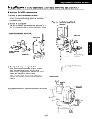 Page 119$Montage de la tête panoramique
1Fixation du socle de montage de caméra
Fixer le socle de montage de caméra sur le bras rotatif à l’aide
des trois vis. Le sens de montage dépend de la méthode
d’installation utilisée.
2Fixation du bras rotatif
Fixer le bras rotatif à la tête rotative à l’aide des quatre vis. Le
sens de montage dépend de la méthode d’installation utilisée.
3Montage de la lampe de signalisation
Retirer les quatre vis pour retirer le couvercle supérieur.
Retirer les deux vis pour retirer le...