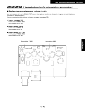 Page 121Tête panoramique intérieure  AW-PH400
12 (F)
FRANÇAIS
Installation(Il faudra absolument confier cette opération à son revendeur.)
$Réglage des commutateurs de carte de circuits
Les commutateurs de la carte CONNECTOR doivent être réglés en fonction des signaux à envoyer et du matériel qui sera
raccordé à la tête panoramique.
(Les commutateurs ont été réglés en usine pour le support analogique/SDI.)
≥Support analogique/SDI
Commutateur IP/IEEE : IEEE
Commutateur 422/IP : 422
≥Support de carte Internet...