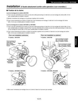 Page 125Tête panoramique intérieure  AW-PH400
16 (F)
FRANÇAIS
Installation(Il faudra absolument confier cette opération à son revendeur.)
$Fixation de la chaîne
Lors du montage de la caméra AW-E750
1Fixer l’une des extrémités de la chaîne au bras de la tête panoramique à l’aide de la vis de montage de chaîne (M4!8 mm
avec rondelle plate et rondelle à ressort).
2Monter l’entretoise de montage sur le panneau supérieur de la caméra.
3Fixer l’autre extrémité de la chaîne à l’orifice de vis de l’entretoise de montage...
