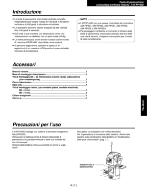 Page 167Testa di panoramica 
orizzontale/verticale interna  AW-PH400
4( I )
ITALIANO
Introduzione
Accessori
Precauzioni per l’uso
≥La testa di panoramica orizzontale/verticale compatta
indipendente può essere ruotata di 190 gradi in direzione
verticale e di 400 gradi in direzione orizzontale.
≥Le operazioni possono essere eseguite ad alta velocità
fino a 90 gradi al secondo.
≥Sull’unità si può montare una attrezzatura come una
videocamera e un obiettivo con un peso totale di 8 kg.
≥La videocamera può anche...