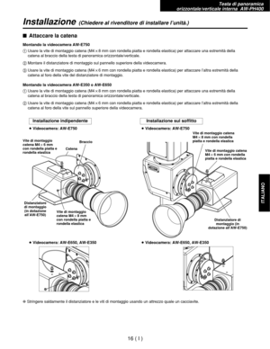 Page 179Testa di panoramica 
orizzontale/verticale interna  AW-PH400
16 ( I )
ITALIANO
Installazione(Chiedere al rivenditore di installare l’unità.)
$Attaccare la catena
Montando la videocamera AW-E750
1Usare la vite di montaggio catena (M4!8 mm con rondella piatta e rondella elastica) per attaccare una estremità della
catena al braccio della testa di panoramica orizzontale/verticale.
2Montare il distanziatore di montaggio sul pannello superiore della videocamera.
3Usare la vite di montaggio catena (M4!6 mm con...