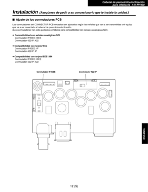 Page 229Cabezal de panorámica/inclinación 
para interiores  AW-PH400
12 (S)
ESPAÑOL
Instalación(Asegúrese de pedir a su concesionario que le instale la unidad.)
$Ajuste de los conmutadores PCB
Los conmutadores del CONNECTOR PCB necesitan ser ajustados según las señales que van a ser transmitidas y el equipo
que va a ser conectado al cabezal de panorámica/inclinación.
(Los conmutadores han sido ajustados en fábrica para compatibilidad con señales analógicas/SDI.)
≥Compatibilidad con señales analógicas/SDI...