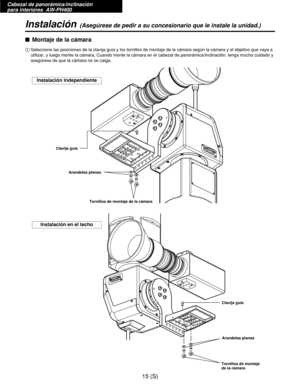 Page 232Cabezal de panorámica/inclinación 
para interiores  AW-PH400
15 (S)
Instalación(Asegúrese de pedir a su concesionario que le instale la unidad.)
$Montaje de la cámara
1Seleccione las posiciones de la clavija guía y los tornillos de montaje de la cámara según la cámara y el objetivo que vaya a
utilizar, y luego monte la cámara. Cuando monte la cámara en el cabezal de panorámica/inclinación, tenga mucho cuidado y
asegúrese de que la cámara no se caiga.
Instalación independiente
Instalación en el techo...