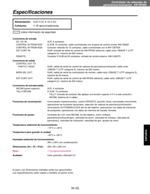 Page 251Controlador de cabezales de
panorámica/inclinación  AW-RP400
34 (S)
ESPAÑOL
Especificaciones
Conectores de entrada
DC 12V IN: XLR, 4 contactos
CONTROL IN FROM ROP: D-SUB 15 contactos, cable suministrado con el panel de control remoto AW-CB400
CONTROL IN FROM RCB: Conector redondo de 10 contactos, cable suministrado con la WV-CB700A
EXT CONT IN: RJ45, entrada de señal de control de AW-RP400 adicional; cable recto 10BASE-T (UTP
categoría 5), máximo de 500 metros
REMOTE: Conector D-SUB de 50 contactos,...