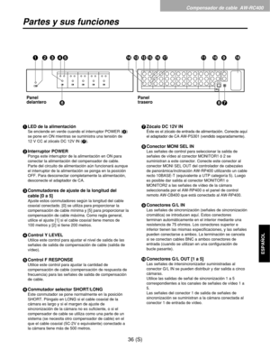 Page 253Compensador de cable  AW-RC400
36 (S)
ESPAÑOL
Partes y sus funciones
1LED de la alimentación
Se enciende en verde cuando el interruptor POWER (2)
se pone en ON mientras se suministra una tensión de 
12 V CC al zócalo DC 12V IN (7).
2Interruptor POWER
Ponga este interruptor de la alimentación en ON para
conectar la alimentación del compensador de cable.
Parte del circuito de alimentación aún funcionará aunque
el interruptor de la alimentación se ponga en la posición
OFF. Para desconectar completamente la...