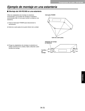 Page 255Compensador de cable  AW-RC400
38 (S)
ESPAÑOL
Ejemplo de montaje en una estantería
$Montaje del AW-RC400 en una estantería
Utilice los adaptadores de montaje en estantería
suministrados y los tornillos de montaje en estantería
suministrados (M4!8 mm) para montar la unidad en una
estantería.
1Pulse el interruptor POWER para desconectar la
alimentación.
2Quite las cuatro patas de la parte inferior de la unidad.
3Ponga los adaptadores de montaje en estantería en
ambos extremos de la unidad y fíjelos...
