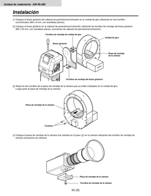 Page 260Unidad de rodamiento  AW-RL400
43 (S)
Instalación
4Coloque la placa de montaje de la cámara (fue retirada en el paso 3) en la cámara utilizando dos tornillos de montaje de
cámara (accesorios de cámara). 3Afloje los dos tornillos de la placa de montaje de la cámara que ya están instalados en la unidad de giro.
Luego quite la placa de montaje de la cámara. 1Coloque el brazo giratorio del cabezal de panorámica/inclinación en la unidad de giro utilizando los tres tornillos
suministrados (M4!8 mm, con...