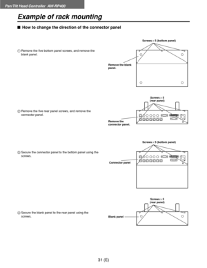 Page 32Pan/Tilt Head Controller  AW-RP400
31 (E)
Example of rack mounting
$How to change the direction of the connector panel
1Remove the five bottom panel screws, and remove the
blank panel.
2Remove the five rear panel screws, and remove the
connector panel.
3Secure the connector panel to the bottom panel using the
screws.
4Secure the blank panel to the rear panel using the
screws.
Screws!5 (bottom panel)
Screws!5
(rear panel)
Screws!5 (bottom panel)
Screws!5
(rear panel) Remove the blank
panel.
Remove the...