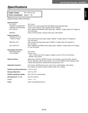 Page 35Pan/Tilt Head Controller  AW-RP400
34 (E)
ENGLISH
Specifications
Input connectors
DC 12V IN: XLR, 4 pins
CONTROL IN FROM ROP: D-SUB 15-pin, cable supplied with AW-CB400 remote operation panel
CONTROL IN FROM RCB: 10-pin round connector, cable supplied with WV-CB700A
EXT CONT IN: RJ45, additional AW-RP400 control signal input; 10BASE-T straight cable (UTP category 5),
max. 500 meters
REMOTE: 50-pin D-SUB connector, external control input, AW-CA50T9
Output connectors
CONTROL OUT TO 
PAN/TILT HEAD: RJ45,...