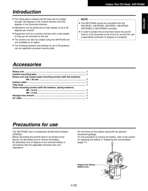 Page 5Indoor Pan/Tilt Head  AW-PH400
4(E)
ENGLISH
Introduction
Accessories
Precautions for use
≥The stand-alone compact pan/tilt head can be rotated
through 190 degrees in the vertical direction and 400
degrees in the horizontal direction.
≥Operations can be performed at high speeds of up to 90
degrees per second.
≥Equipment such as a camera and lens with a total weight
of 8 kg can be mounted on the unit.
≥The camera can also be rotated using the AW-RL400 roll
unit available as an option.
≥The shooting...