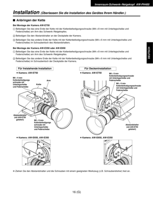 Page 71Innenraum-Schwenk-/Neigekopf  AW-PH400
16 (G)
DEUTSCH
Installation(Überlassen Sie die Installation des Gerätes Ihrem Händler.)
$Anbringen der Kette
Bei Montage der Kamera AW-E750
1Befestigen Sie das eine Ende der Kette mit der Kettenbefestigungsschraube (M4!8 mm mit Unterlegscheibe und
Federscheibe) am Arm des Schwenk-/Neigekopfes.
2Befestigen Sie den Abstandshalter an der Deckplatte der Kamera.
3Befestigen Sie das andere Ende der Kette mit der Kettenbefestigungsschraube (M4!6 mm mit Unterlegscheibe und...