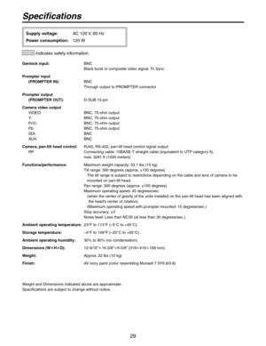 Page 29
9

Specifications
Genlock input:   
BNC 
Black burst or composite video signal, Tri Sync
Prompter input 
  (PROMPTER IN):   
BNC
 
Through output to PROMPTER connector
Prompter output 
  (PROMPTER OUT):  D-SUB 15-pin
Camera video output
 VIDEO:   BNC, 75-ohm output
  Y:  BNC, 75-ohm output
  Pr/C:   BNC, 75-ohm output
  Pb:  BNC, 75-ohm output
  SDI:   BNC
  AUX:   BNC
Camera, pan-tilt head control:  RJ45, RS-4, pan-tilt head control signal output
  RP    Connecting cable: 10BASE-T...