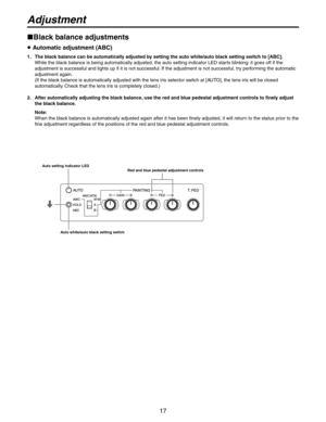 Page 17
17

Adjustment
Auto setting indicator LEDRed and blue pedestal adjustment controls
Auto white/auto black setting switch
Black balance adjustments
 Automatic adjustment (ABC)
1.   The black balance can be automatically adjusted by setting the auto white/auto black setting switch to [ABC].
While the black balance is being automatically adjusted, the auto setting indicator LED starts blinking: it goes off if the 
adjustment is successful and lights up if it is not successful. If the adjustment is not...