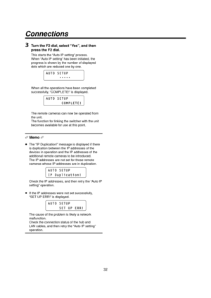 Page 3232
Connections
3 Turn the F2 dial, select “Yes”, and then 
press the F2 dial.
This starts the “Auto IP setting” process.
When “Auto IP setting” has been initiated, the 
progress is shown by the number of displayed 
dots which are reduced one by one.
AUTO SETUP
ttttt
When all the operations have been completed 
successfully, “COMPLETE!” is displayed.
AUTO SETUP
       COMPLETE!
The remote cameras can now be operated from 
the unit.
The function for linking the switcher with the unit 
becomes...