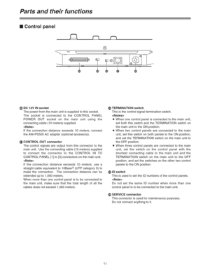 Page 1111 bDC 12V IN socket
The power from the main unit is supplied to this socket.
The socket is connected to the CONTROL PANEL
POWER OUT socket on the main unit using the
connecting cable (10 meters) supplied.

If the connection distance exceeds 10 meters, connect
the AW-PS505 AC adapter (optional accessory).
cCONTROL OUT connector
The control signals are output from this connector to the
main unit.  Use the connecting cable (10 meters) supplied
to connect the connector to the CONTROL IN TO
CONTROL PANEL [1]...