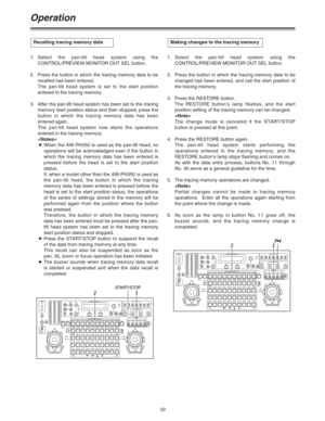 Page 3333 1.Select the pan-tilt head system using the
CONTROL/PREVIEW MONITOR OUT SEL button.
2. Press the button in which the tracing memory data to be
recalled has been entered.
The pan-tilt head system is set to the start position
entered in the tracing memory.
3. After the pan-tilt head system has been set to the tracing
memory start position status and then stopped, press the
button in which the tracing memory data has been
entered again .
The pan-tilt head system now starts the operations
entered in the...