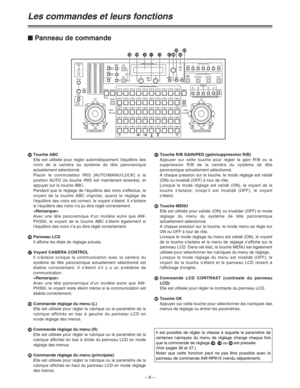 Page 52– 6 –
?Touche ABC
Elle est utilisée pour régler automatiquement l’équilibre des
noirs de la caméra du système de tête panoramique
actuellement sélectionné.
Placer le commutateur IRIS [AUTO/MANU/LOCK] à la
position AUTO (la touche IRIS est maintenant éclairée), et
appuyer sur la touche ABC.
Pendant que le réglage de l’équilibre des noirs s’effectue, le
voyant de la touche ABC clignote; quand le réglage de
l’équilibre des noirs est correct, le voyant s’éteint. Il s’éclaire
si l’équilibre des noirs n’a pu...