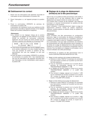 Page 66– 20 –
Fonctionnement
$Etablissement du contact
1.Placer tous les interrupteurs des appareils raccordés et
l’interrupteur du bloc d’alimentation à la position ON.
2. Placer l’interrupteur c.c. de l’appareil principal à la position
ON.
3.Placer le commutateur OPERATE du panneau de
commande à la position ON.
L’alimentation est maintenant fournie aux systèmes de tête
panoramique raccordés à l’appareil principal, et les réglages
initiaux de la caméra s’effectuent en séquence.

OAu moment où les réglages...