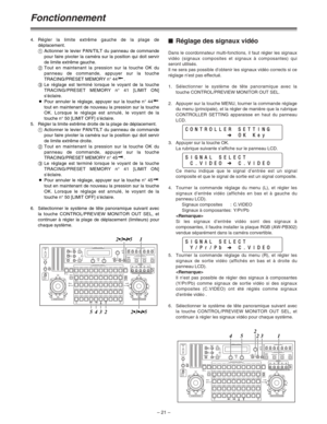 Page 67– 21 –
Fonctionnement
$Réglage des signaux vidéo
Dans le coordonnateur multi-fonctions, il faut régler les signaux
vidéo (signaux composites et signaux à composantes) qui
seront utilisés.
Il ne sera pas possible d’obtenir les signaux vidéo corrects si ce
réglage n’est pas effectué.
1.Sélectionner le système de tête panoramique avec la
touche CONTROL/PREVIEW MONITOR OUT SEL. 
2. Appuyer sur la touche MENU, tourner la commande réglage
du menu (principale), et la régler de manière que la rubrique
CONTROLLER...