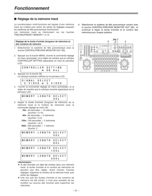 Page 77– 31 –
Fonctionnement
$Réglage de la mémoire tracé
Le coordonnateur multi-fonctions est équipé d’une mémoire
tracé qui s’utilise pour entrer les séries de réglages auxquels
les systèmes de tête panoramique fonctionnent.
Les mémoires tracé se mémorisent sur les touches
TRACING/PRESET MEMORY 1 à 10.
1.Sélectionner le système de tête panoramique avec la
touche CONTROL/PREVIEW MONITOR OUT SEL.
2. Appuyer sur la touche MENU, tourner la commande réglage
du menu (principale), et la régler de manière que la...