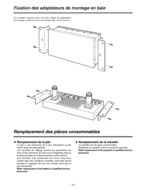 Page 88– 42 –
Fixation des adaptateurs de montage en baie
Pour installer l’appareil dans une baie, utiliser les adaptateurs
de montage en baie et les vis de montage (M4a8 mm) fournis.
Remplacement des pièces consommables
ORemplacement de la pile
La pile a une autonomie de 5 ans. Remplacer la pile
avant l’issue de cette période.
Les données de réglage comme les paramètres de
menu et les mémoires de tracé sont enregistrées dans le
module principal de la télécommande multi-fonctions.
Ces données sont conservées...