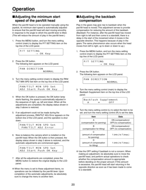 Page 20
/PERATION
w
!DJUSTINGTHEMINIMUMSTART
SPEEDOFTHEPANTILTHEAD
7HENTHEPANTILTHEADISTOBEOPERATEDMANUALLYUSINGTHE
JOYSTICKITSMINIMUMSTARTSPEEDISAUTOMATICALLYADJUSTED
TOENSURETHATTHEPANTILTHEADWILLSTARTMOVINGSMOOTHLY
INRESPONSETOTHEANGLETOWHICHTHEPANTILTLEVERISTILTED
4HISWILLREDUCETHEAMOUNTOFPLAYINTHEPANTILTLEVER	
 0RESSTHE-%.5BUTTONANDTURNTHEMENUSETTING
CONTROLMAIN	TODISPLAYTHE043%44).ITEMONTHE
TOPLINEOFTHE,#$PANEL
154&55*/(

0,,FZ
 0RESSTHE/+BUTTON...