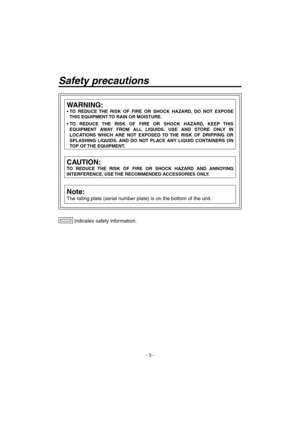 Page 3
- 3 -

 indicates safety information.
WARNING:
•  TO  REDUCE  THE  RISK  OF  FIRE  OR  SHOCK  HAZARD,  DO  NOT  EXPOSE THIS EQUIPMENT TO RAIN OR MOISTURE.
•  TO  REDUCE  THE  RISK  OF  FIRE  OR  SHOCK  HAZARD,  KEEP  THIS  EQUIPMENT  AWAY  FROM  ALL  LIQUIDS.  USE  AND  STORE  ONLY  IN 
LOCATIONS  WHICH  ARE  NOT  EXPOSED  TO  THE  RISK  OF  DRIPPING  OR 
SPLASHING  LIQUIDS,  AND  DO  NOT  PLACE  ANY  LIQUID  CONTAINERS  ON 
TOP OF THE EQUIPMENT.
CAUTION:
TO  REDUCE  THE  RISK  OF  FIRE  OR  SHOCK...