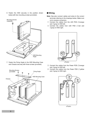 Page 75
Fixing Angle Mounting Screws
(provided)
uFasten the Fixing Angle to the HDD Mounting Case
and Chassis securely with three screws (provided).
HDD Mounting Case
HDD Mounting
Angle
Mounting Screws
(supplied)
Chassis
nWiring
Note:Securely connect cables and wires to the correct
terminals referring to the drawings below. Make sure
not to reverse connectors.
qConnect the cables from the LED PCB (eorange
and rgray) to HDD left.
wConnect the cables from LED PCB (qred and
wgray) to HDD right.
rewqq w e r
rew
q...