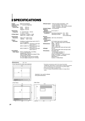 Page 26SPECIFICATIONS
Type: Multi-Format Monitor
Picture Tube: 17 measured diagonally
Effective
Screen Size: Width : 330 mm
Height : 250 mm
Diagonal : 410 mm
Scanning
Frequency: H : 15 kHz/27 kHz – 45 kHz
V : 50 Hz – 80 Hz
Video Band: Component : 25 MHz (–3 dB)
Video (Y/C) : 8 MHz (–3 dB)
Horizontal
Resolution: Video (Y/C) : 600 TV lines
1080/60i : 800 TV lines
Input
Terminals: Installing an optional input card in SLOT 1,
2, or 3 is required.
INPUT A/INPUT B: Terminals on the input
card in SLOT 1
INPUT...