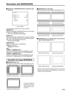 Page 25(11)
[MARKER] 
>MARKER 16:9            OFF
 MARKER 4:3             OFF
 MARKER BACK         NORMAL
 [GPI]     
  PRESET1               80%
  PRESET2               80%
     
              
                
Menu MARKER
Description de chaque MARQUEUR
MARQUEUR 4:3 (ligne verticale seulement) MARQUEUR 14:9 (ligne verticale seulement)
MARQUEUR 13:9 (ligne verticale seulement)
ZONE DE SÉCURITÉ 95%ZONE DE SÉCURITÉ 93%
ZONE DE SÉCURITÉ 88%
ZONE DE SÉCURITÉ 80%
ZONE DE SÉCURITÉ 95%
ZONE DE SÉCURITÉ 93%
ZONE DE...