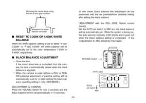 Page 25-23-
RESET TO 3 200K OR 5 600K WHITE
BALANCE
When the white balance setting is set to either “P SET
3 200K” or “P SET 5 600K” the white balance will be
automatically set to the color temperature 3 200K or
5 600K, respectively.
BLACK BALANCE ADJUSTMENT
• Close the lens.
If the motor drive lens is controlled from the cam-
era, the lens is automatically closed when the black
balance is adjusted.
• When the camera is used without a RCU or RCB,
R/B pedestal adjustment of painting setting will be...