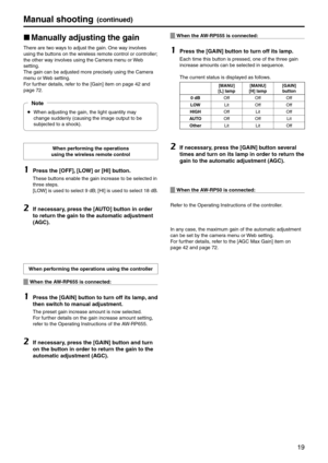 Page 1919
\banual shooting(continued)
p
w \banuall\f adjusting the gai\pn
There are two ways to adjust the ga\ein. One way involves 
using the buttons on the wirele\ess remote control or\e controller; 
the other way involves using the Camera menu or Web 
setting.
The gain can be adj\eusted more precisely \eusing the Camera 
menu or Web setting.
For further details, refer to the [Gain] it\eem on page 42 and 
page 72.
p
 When adjusting the \egain, the light qua\entity may 
change suddenly (cau\esing the image...