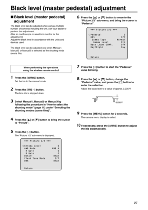 Page 2727
Black level (master pedestal\p) adjustment
p
w Black level (master pedestal\p) 
adjustment
The black level can be adjusted w\ehen using a multiple 
number of cameras including the un\eit. \bsk your dealer to 
perform this adjustment.
(Use an oscilloscope \eor waveform monitor for the 
adjustment.)
\bdjust the black level in accordance wit\eh the units and 
devices used.
The black level can be adjusted o\enly when Manual1, 
Manual2 or Manual3 is selected as t\ehe shooting mode 
(scene file).
When...