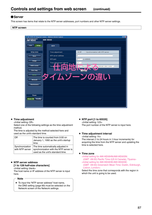 Page 8787
Controls and settings fr\pom web screen(continued)
p
q Server
This screen has item\es that relate to the\e NTP server addresses, port numbers and other NT\eP server settings.
NTP screen
  Time adjustment

Select one of the following settings as th\ee time adjustment 
method.
The time is adjusted\e by the method selected\e here and 
used as the unit’s standard time.
Off The time is counted \efrom 0:00 on 
January 1, 1990 as the un\eit’s startup 
time.
Synchronization 
with NTP server The time...