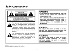 Page 2-  -
 indicates safety information.
Safety precautions
CAUTION
RISK OF ELECTRIC SHOCK DO NOT OPEN
CAUTION: TO REDUCE THE RISK OF ELECTRIC SHOCK, 
DO NOT REMOVE COVER (OR BACK).
NO USER SERVICEABLE PARTS INSIDE.
REFER TO SERVICING TO QUALIFIED SERVICE PERSONNEL.
The  lightning  flash  with  arrowhead  symbol, 
within  an  equilateral  triangle,  is  intended  to 
alert  the  user  to  the  presence  of  uninsulated 
“dangerous  voltage”  within  the  product’s 
enclosure  that  may  be  of...