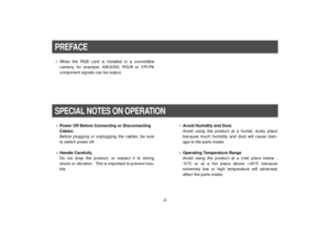 Page 4-2- • When the RGB card is installed in a convertible
camera, for example, AW-E300, R/G/B or Y/Pr/Pb
component signals can be output.
PREFACESPECIAL NOTES ON OPERATION• Power Off Before Connecting or Disconnecting
Cables
Before plugging or unplugging the cables, be sure
to switch power off.
• Handle Carefully.
Do not drop the product, or subject it to strong
shock or vibration.  This is important to prevent trou-
ble.• Avoid Humidity and Dust.
Avoid using the product at a humid, dusty place
because much...