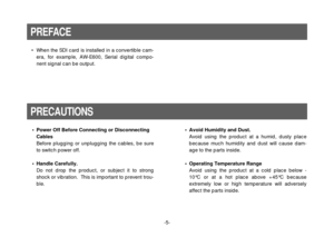 Page 5-5- •When the SDI card is installed in a convertible cam-
era, for example, AW-E600, Serial digital compo-
nent signal can be output.
PREFACEPRECAUTIONS•Power Off Before Connecting or Disconnecting
Cables
Before plugging or unplugging the cables, be sure
to switch power off.
•Handle Carefully.
Do not drop the product, or subject it to strong
shock or vibration.  This is important to prevent trou-
ble.•Avoid Humidity and Dust.
Avoid using the product at a humid, dusty place
because much humidity and dust...