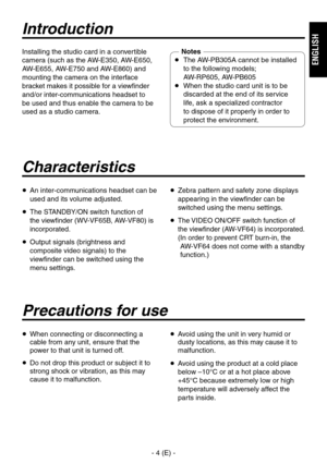 Page 5
- 4 (E) -
ENGLISH

Characteristics
   An inter-communications headset can be 
used and its volume adjusted.
  
The STANDBY/ON switch function of 
the viewfinder (WV-VF65B, AW-VF80) is 
incorporated.
    Output signals (brightness and 
composite video signals) to the 
viewfinder can be switched using the 
menu settings.
    Zebra pattern and safety zone displays 
appearing in the viewfinder can be 
switched using the menu settings.
   The VIDEO ON/OFF switch function of 
the viewfinder (AW-VF64) is...