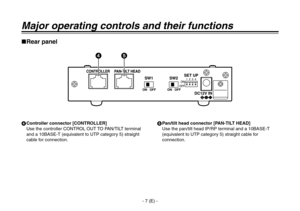 Page 8
- 7 (E) -

Major operating controls and their functions
Rear panel
 Controller connector [CONTROLLER]Use the controller CONTROL OUT TO PAN/TILT terminal 
and a 10BASE-T (equivalent to UTP category 5) straight 
cable for connection. Pan/tilt head connector [PAN-TILT HEAD]Use the pan/tilt head IP/RP terminal and a 10BASE-T 
 
(equivalent to UTP category 5) straight cable for 
connection. 