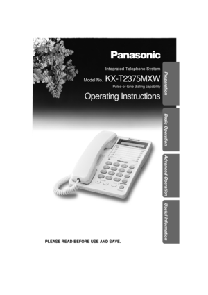 Page 1Integrated Telephone System
Model No.
KX-T2375MXW
Pulse-or-tone dialing capability
Operating Instructions
PLEASE READ BEFORE USE AND SAVE.
Preparation
Basic Operation
Advanced Operation
Useful Information 