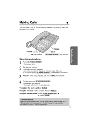 Page 1313
Basic Operation
Using the speakerphone
1
Press (SP-PHONE/HEADSET).
³The indicator lights.
2
Dial a phone number.
³The dialed number is displayed.
³After a few seconds, the display will show the length of the call.
³If you misdial, press (SP-PHONE/HEADSET)and start again from step 1.
3
When the other party answers, talk into the MIC(microphone).
4
To hang up, press (SP-PHONE/HEADSET).
³The indicator light goes out.
³The display will return to the standby mode.
To redial the last number dialed
Using the...