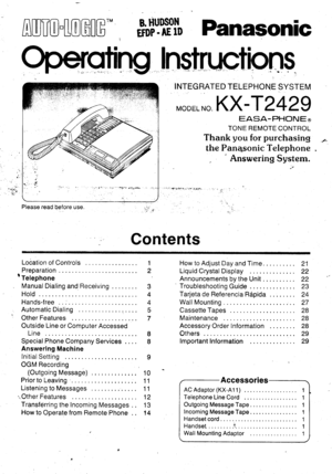 Page 1AUTO[OG[G-ETDP. AE ID
B. HUD$N
. :..1
:.
INTEGRATED TELEPHONE SYSTEM
MoDEL-o KXT2429
EASA-PHONEo
TONE REMOTE CONTROL
Thank you for purchasing
the Panasonic Telephone
Answering System.
-!:!lrtrlptlll\ir, riti^. .. .i i -:., :
Please read before use.
Gontents
Location of Controls
PreparationI Telephone
Manual Dialing and Receiving ........
Hold .
Hands-free.....,
AutomaticDialing ,:.,..
Other Features
Outside Line or Computer AccessedI ino
Special Phone Company Services . . . .
Answerlng Machine...